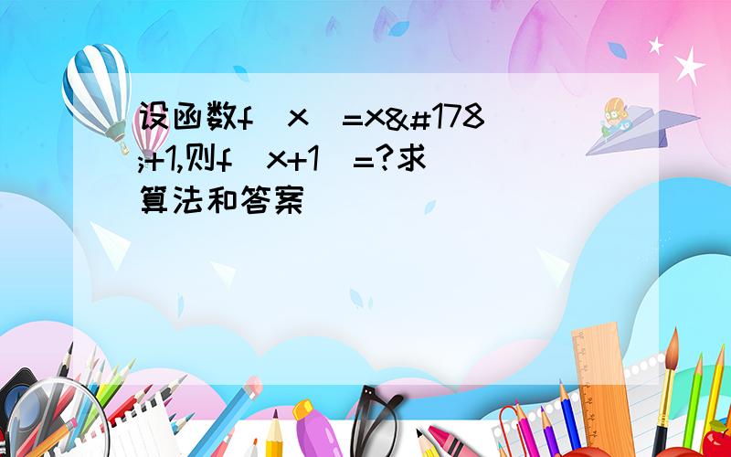 设函数f(x)=x²+1,则f(x+1)=?求算法和答案