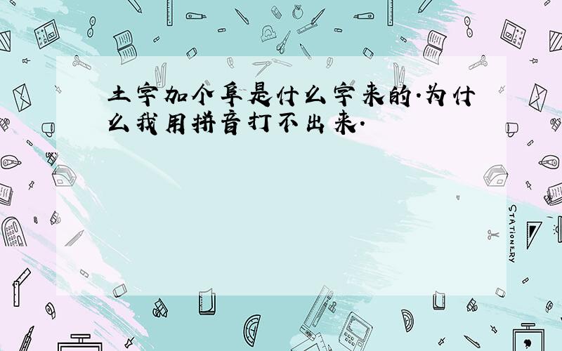 土字加个阜是什么字来的.为什么我用拼音打不出来.