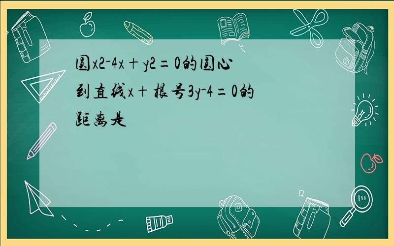 圆x2-4x+y2=0的圆心到直线x+根号3y-4=0的距离是