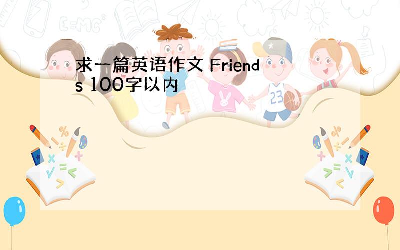 求一篇英语作文 Friends 100字以内