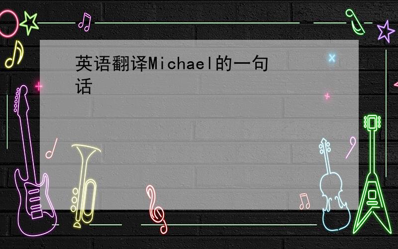 英语翻译Michael的一句话