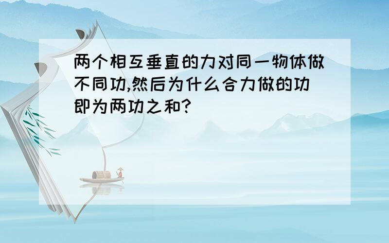 两个相互垂直的力对同一物体做不同功,然后为什么合力做的功即为两功之和?