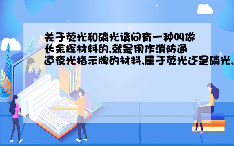 关于荧光和磷光请问有一种叫做长余辉材料的,就是用作消防通道夜光指示牌的材料,属于荧光还是磷光,荧光和磷光有什么区别