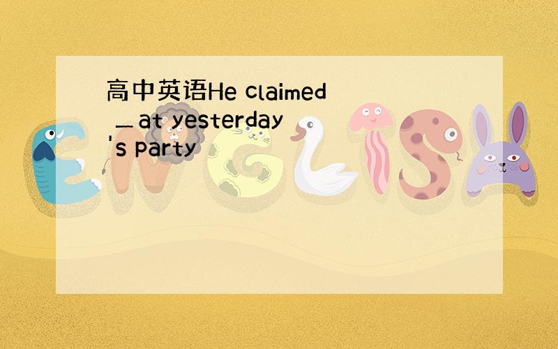 高中英语He claimed ＿at yesterday's party