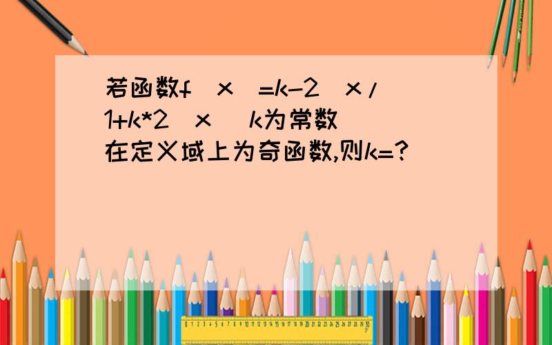 若函数f(x)=k-2^x/1+k*2^x (k为常数）在定义域上为奇函数,则k=?