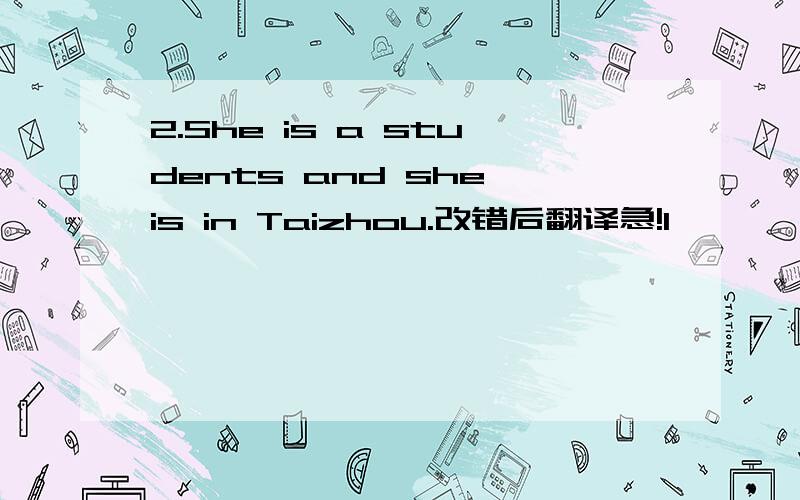 2.She is a students and she is in Taizhou.改错后翻译急!1