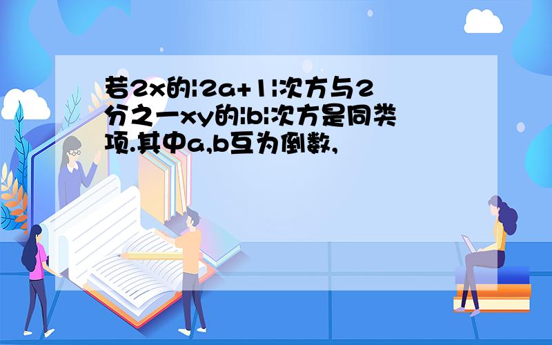 若2x的|2a+1|次方与2分之一xy的|b|次方是同类项.其中a,b互为倒数,