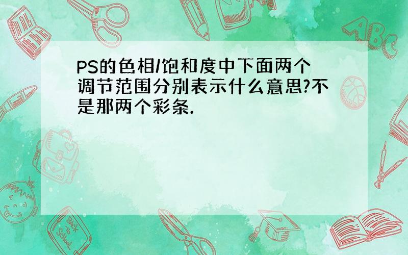 PS的色相/饱和度中下面两个调节范围分别表示什么意思?不是那两个彩条.