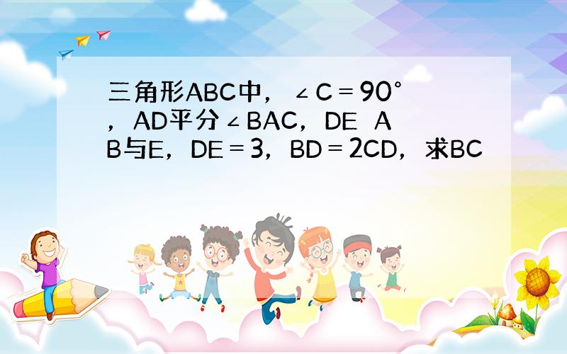 三角形ABC中，∠C＝90°，AD平分∠BAC，DE⊥AB与E，DE＝3，BD＝2CD，求BC