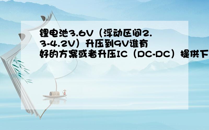 锂电池3.6V（浮动区间2.3-4.2V）升压到9V谁有好的方案或者升压IC（DC-DC）提供下!5 |