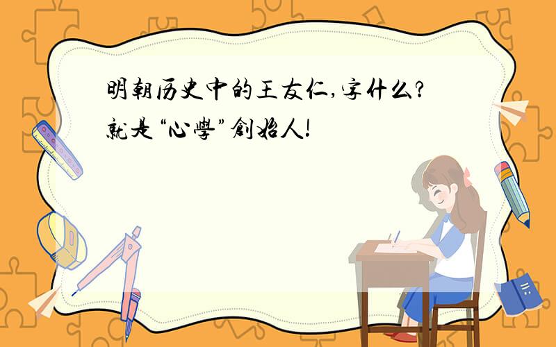 明朝历史中的王友仁,字什么?就是“心学”创始人!