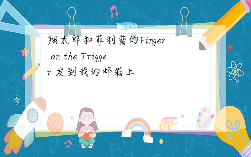 翔太郎和菲利普的Finger on the Trigger 发到我的邮箱上