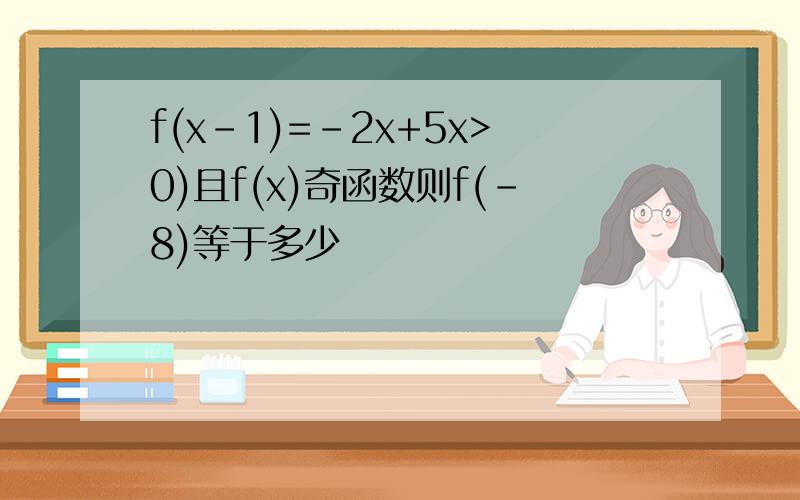 f(x-1)=-2x+5x>0)且f(x)奇函数则f(-8)等于多少