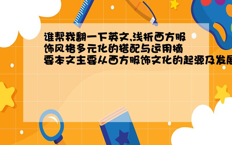 谁帮我翻一下英文,浅析西方服饰风格多元化的搭配与运用摘 要本文主要从西方服饰文化的起源及发展变化、西方服饰的特征与发展来