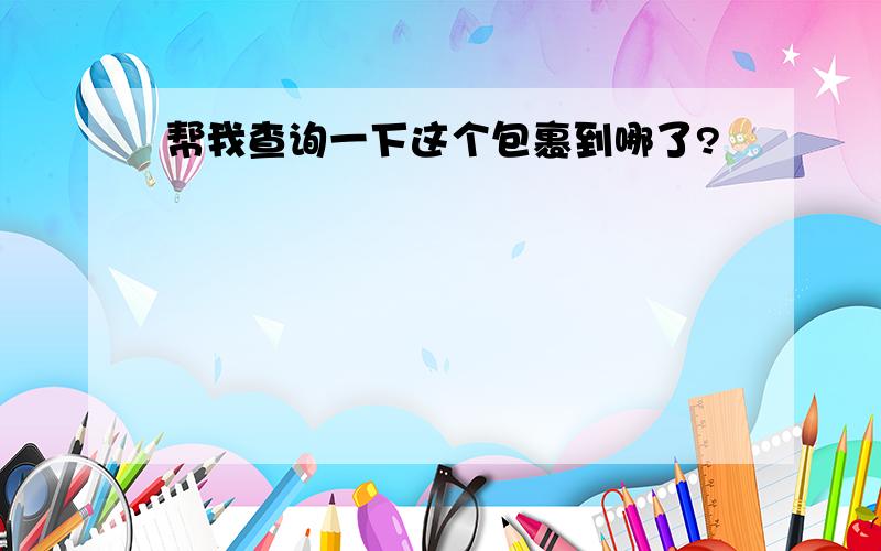 帮我查询一下这个包裹到哪了?