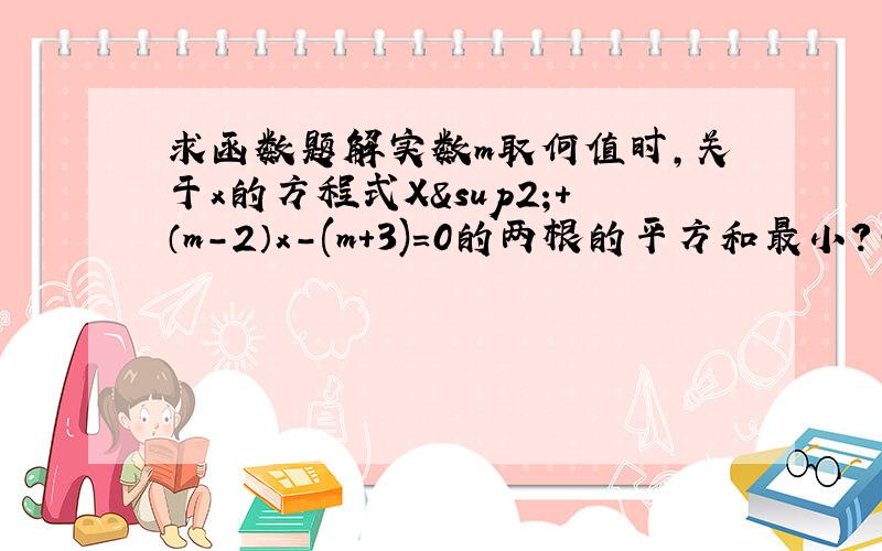 求函数题解实数m取何值时,关于x的方程式X²+（m-2）x-(m+3)=0的两根的平方和最小?并求出该最小值.