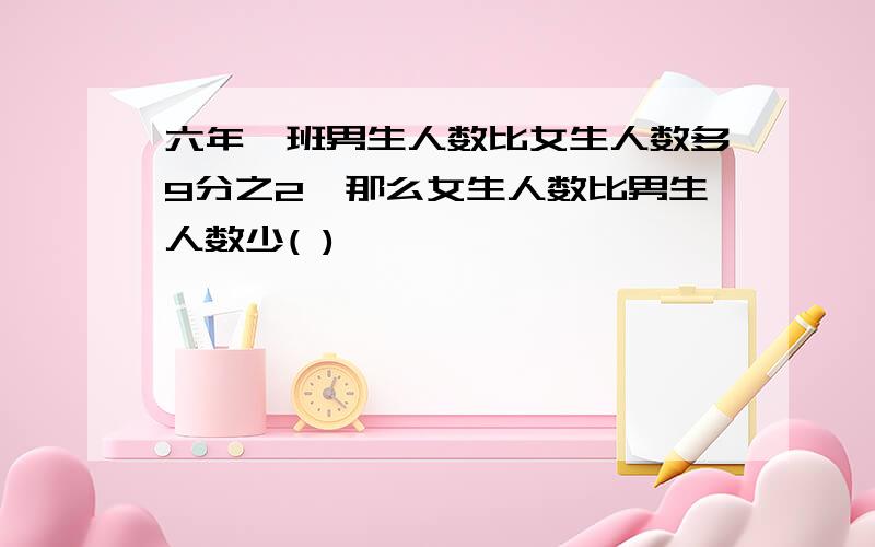 六年一班男生人数比女生人数多9分之2,那么女生人数比男生人数少( )