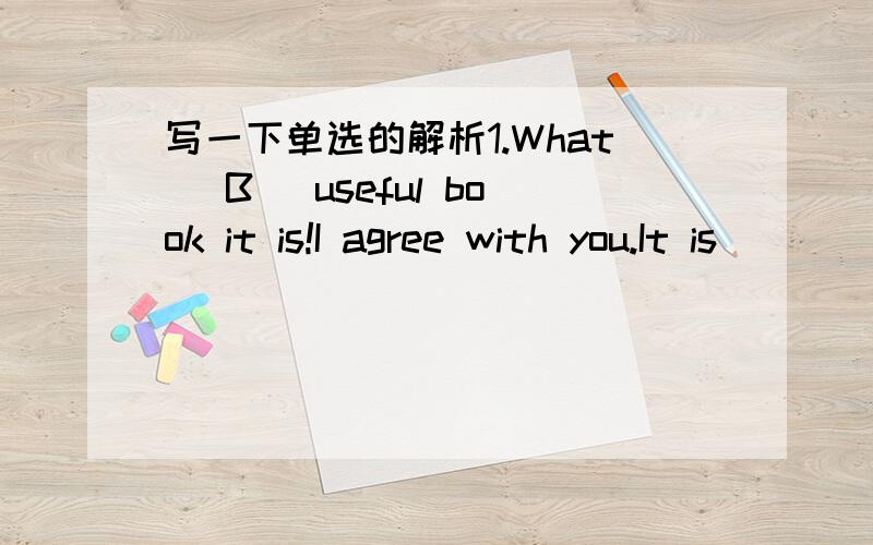 写一下单选的解析1.What _B_ useful book it is!I agree with you.It is