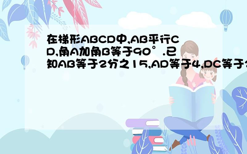 在梯形ABCD中,AB平行CD,角A加角B等于90°.已知AB等于2分之15,AD等于4,DC等于2分之5