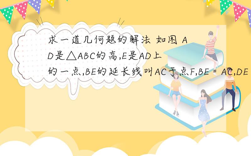 求一道几何题的解法 如图 AD是△ABC的高,E是AD上的一点,BE的延长线叫AC于点F,BE＝AC,DE＝DC,BE和