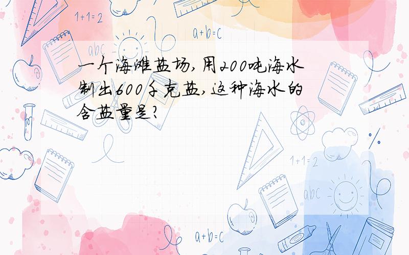 一个海滩盐场,用200吨海水制出600千克盐,这种海水的含盐量是?