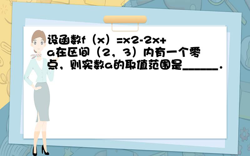 设函数f（x）=x2-2x+a在区间（2，3）内有一个零点，则实数a的取值范围是______．