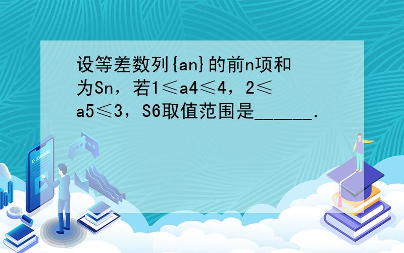 设等差数列{an}的前n项和为Sn，若1≤a4≤4，2≤a5≤3，S6取值范围是______．