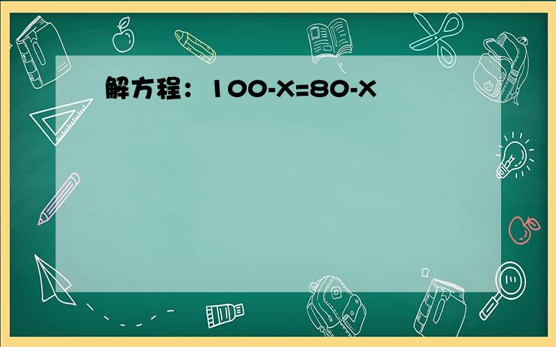 解方程：100-X=80-X