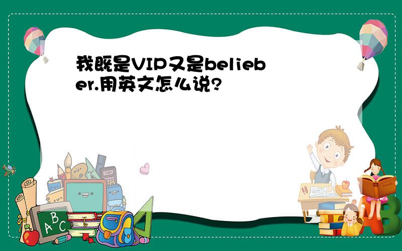 我既是VIP又是belieber.用英文怎么说?