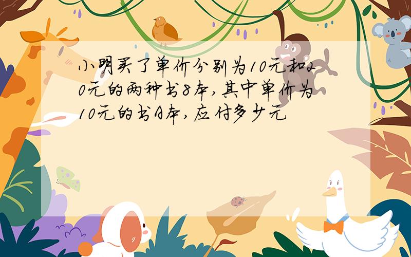 小明买了单价分别为10元和20元的两种书8本,其中单价为10元的书A本,应付多少元