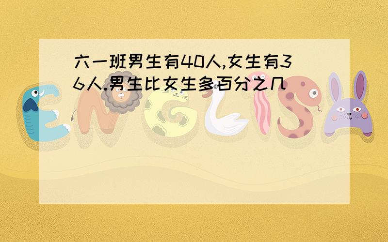 六一班男生有40人,女生有36人.男生比女生多百分之几