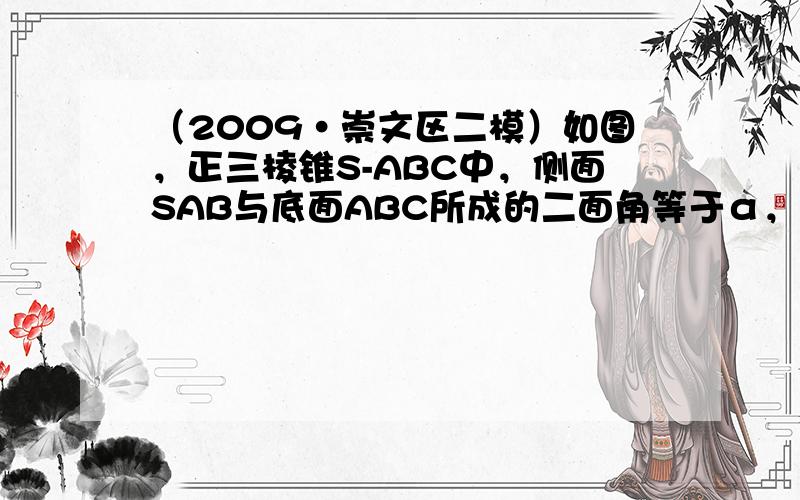 （2009•崇文区二模）如图，正三棱锥S-ABC中，侧面SAB与底面ABC所成的二面角等于α，动点P在侧面SAB内，PQ