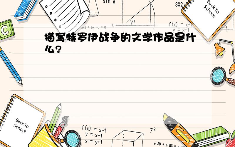 描写特罗伊战争的文学作品是什么?