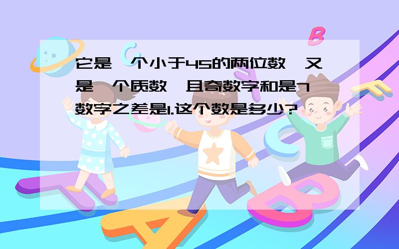 它是一个小于45的两位数,又是一个质数,且奇数字和是7,数字之差是1.这个数是多少?