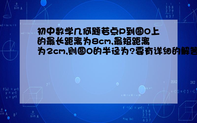 初中数学几何题若点P到圆O上的最长距离为8cm,最短距离为2cm,则圆O的半径为?要有详细的解答过程