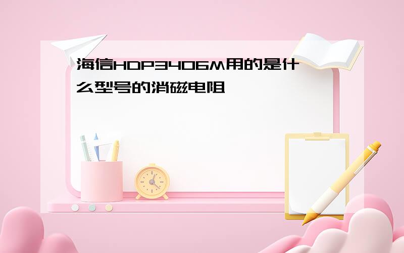 海信HDP3406M用的是什么型号的消磁电阻