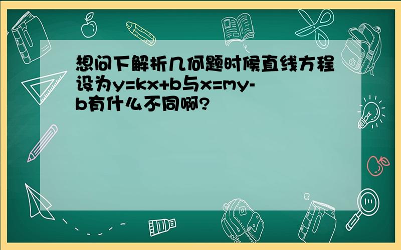 想问下解析几何题时候直线方程设为y=kx+b与x=my-b有什么不同啊?