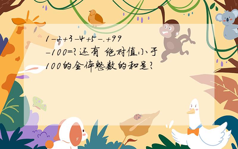 1-2+3-4+5-.+99-100=?还有 绝对值小于100的全体整数的和是?