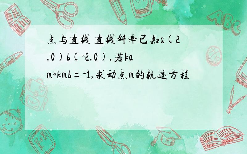 点与直线 直线斜率已知a(2,0)b(-2,0),若kam*kmb=-1,求动点m的轨迹方程