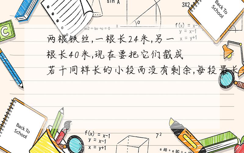 两根铁丝,一根长24米,另一根长40米,现在要把它们截成若干同样长的小段而没有剩余,每段最长是几米?一共可以剪多少段?（