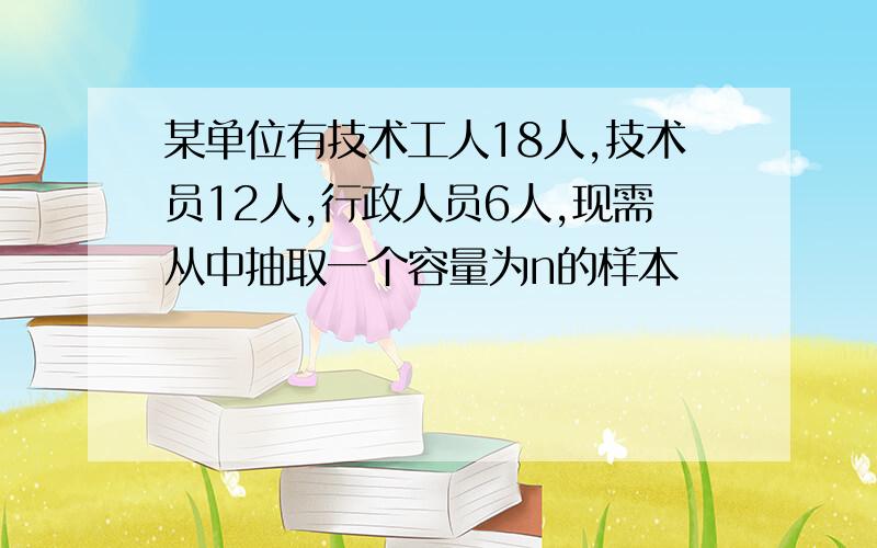 某单位有技术工人18人,技术员12人,行政人员6人,现需从中抽取一个容量为n的样本