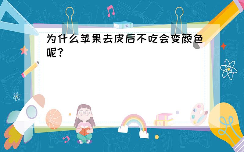 为什么苹果去皮后不吃会变颜色呢?