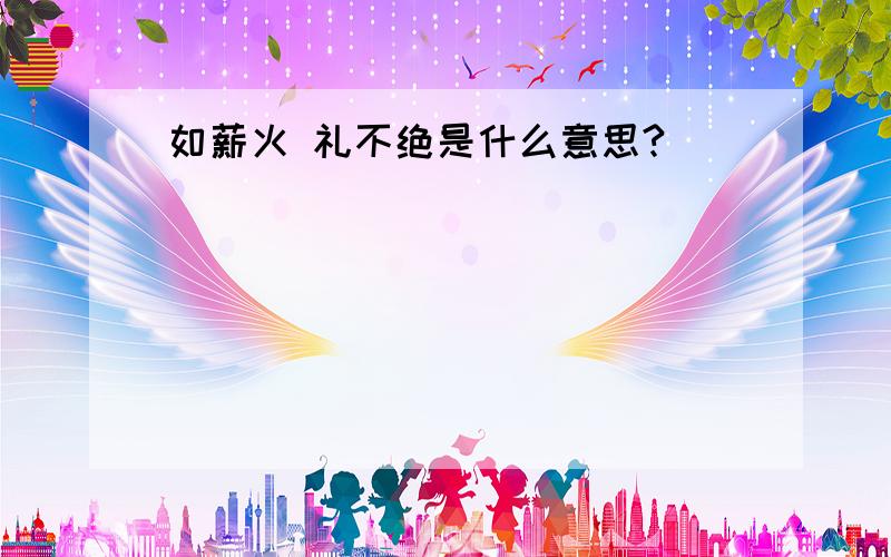 如薪火 礼不绝是什么意思?