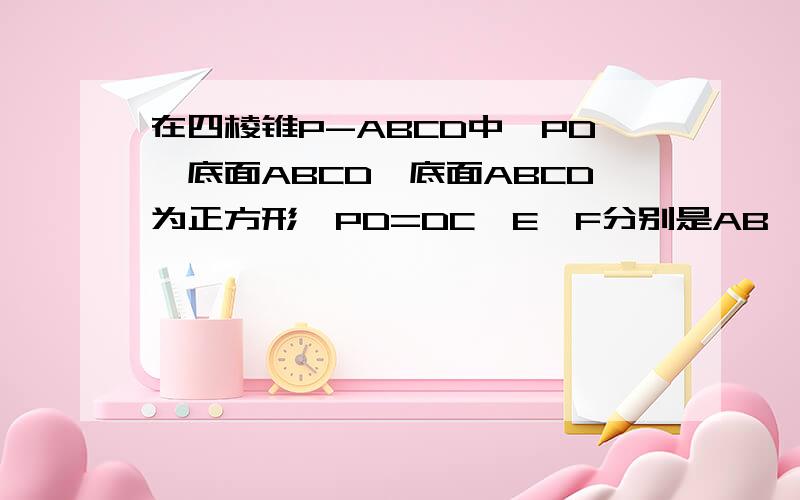 在四棱锥P-ABCD中,PD⊥底面ABCD,底面ABCD为正方形,PD=DC,E、F分别是AB、PB的中点.