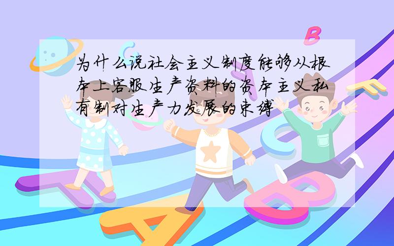 为什么说社会主义制度能够从根本上客服生产资料的资本主义私有制对生产力发展的束缚