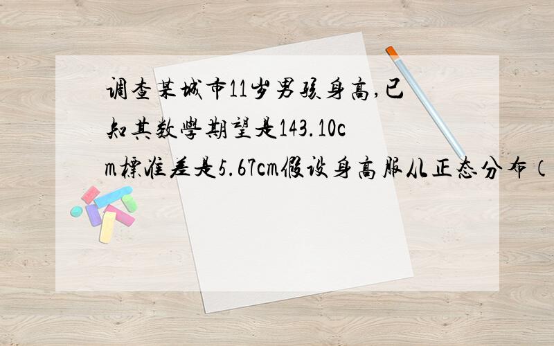 调查某城市11岁男孩身高,已知其数学期望是143.10cm标准差是5.67cm假设身高服从正态分布（详见问题补充）