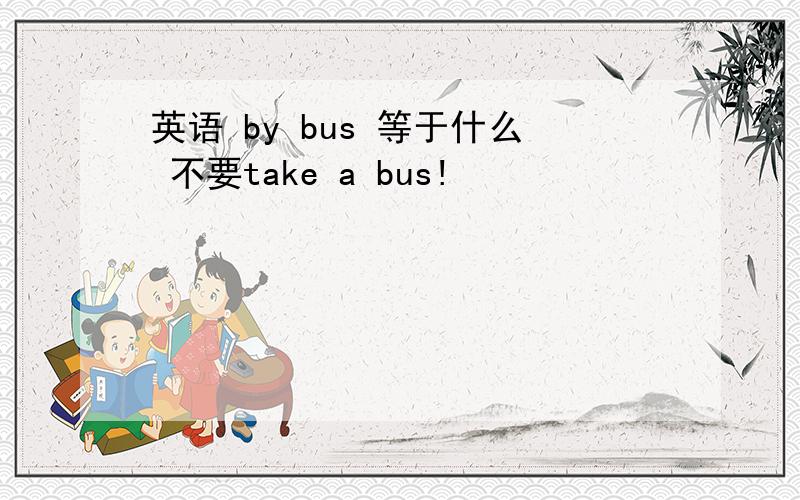 英语 by bus 等于什么 不要take a bus!