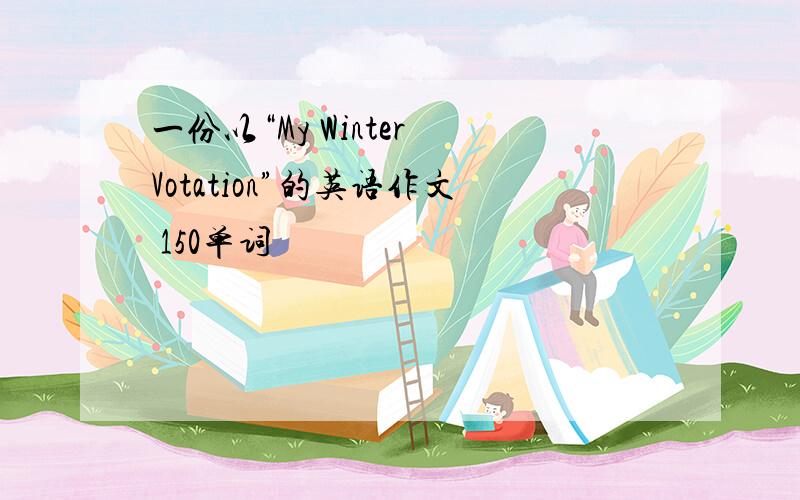 一份以“My Winter Votation”的英语作文 150单词