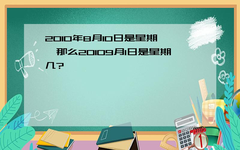 2010年8月10日是星期一,那么20109月1日是星期几?