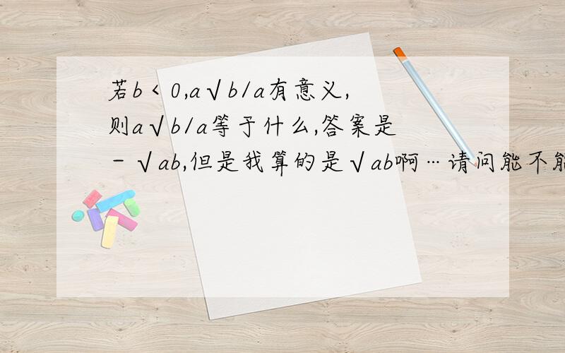 若b＜0,a√b/a有意义,则a√b/a等于什么,答案是－√ab,但是我算的是√ab啊…请问能不能给一下这题的过程